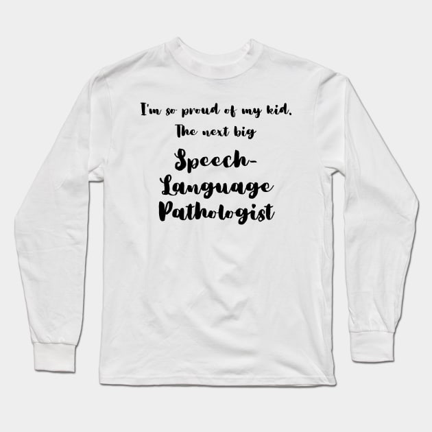 I'm So Proud of My Kid. The Next Big Speech Language Pathologist Long Sleeve T-Shirt by DadsWhoRelax